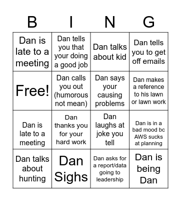 Dan Sighs Dan is in a bad mood bc AWS sucks at planning Dan talks about kid Dan is late to a meeting Dan tells you that your doing a good job Dan laughs at joke you tell Dan asks for a report/data going to leadership Dan calls you out (humorous not mea Bingo Card
