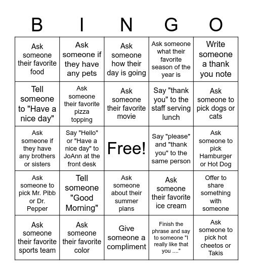 Please complete one Bingo per week. Have the person sign their name on the square you completed and date. Bingos are vertical, horizontal, diagonal or all 4 corners. If you lose your card you will have to start over. Bingo Card