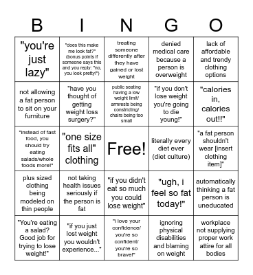 Have you ever said or thought any of these? Have you seen others act on any of these or heard them being said? These are things fat people hear and deal with nearly every day that some may seem well intentioned, but they are deeply rooted in fatphobia. Bingo Card