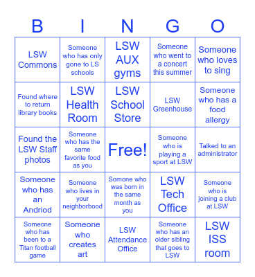 LSW Titan Bingo! Find a person that fits the description or find the place around our school. If you complete a BINGO, you could win a prize at our assembly! HAVE FUN! Write your first and last name below: Bingo Card