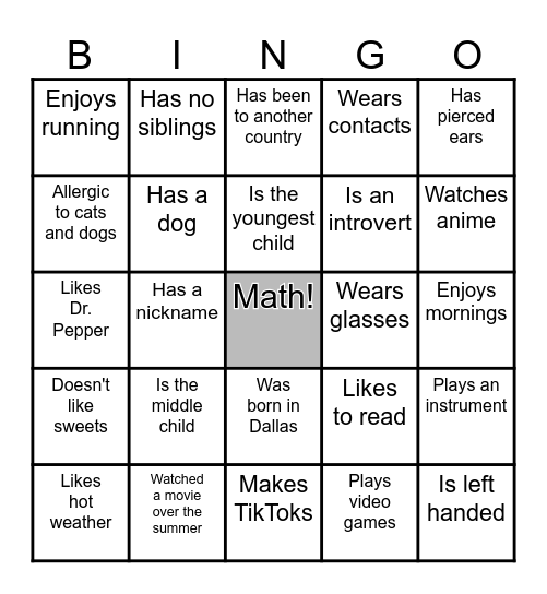 Directions: Find somebody who has the same trait as the one in the box, and write their name in the box. The first person to get a BLACKOUT wins! You can only repeat people once you have written everyone's name once. Bingo Card