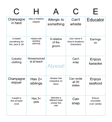 "Find Someone Who" Bingo! Find a guest who matches each clue and write their name in the box. Once you have five in a row, call out "CHACE!" First to five and the most filled out at the end of the shower will get a prize! Bingo Card