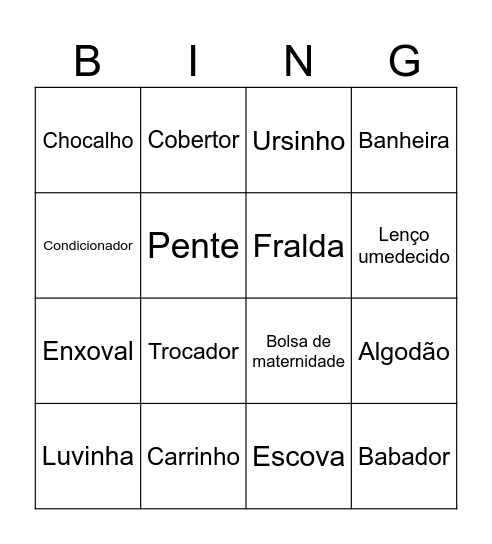 Bebê  Chupeta  Fralda  Mamadeira  Babador  Lenço umedecido  Shampoo  Condicionador  Colônia  Algodão  Banheira  Patinho  Carrinho  Trocador  Chocalho  Mordedor  Manta  Luvinha  Ursinho  Escova  Alfinete  Gorrinho  Mosquiteiro  Pijama  Cobertor  Bolsa d Bingo Card