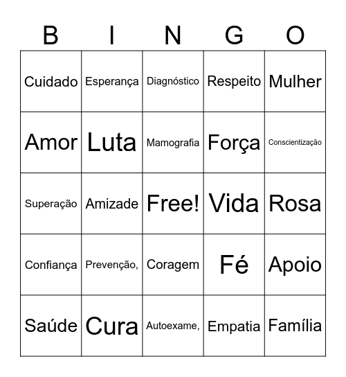 Prevenção  Autoexame  Mamografia  Saúde  Mulher  Cuidado  Amor  Esperança  Vida  Coragem  Força  Superação  Fé  Apoio  Luta  Solidariedade  Rosa  Diagnóstico  Conscientização  Amizade  Família  Cura  Confiança  Respeito  Empatia Bingo Card